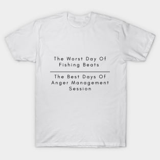 The Worst Day Of Fishing Beats The Best Days Of Anger Management Session. T-Shirt